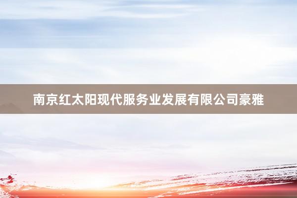 南京红太阳现代服务业发展有限公司豪雅